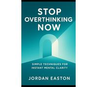 Stop Overthinking Now: Simple Techniques for Instant Mental Clarity (The Instant Peace Collection: Quick Fixes for Anxiety and Overthinking)