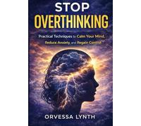 Stop Overthinking: Practical Techniques to Calm Your Mind, Reduce Anxiety, and Regain Control
