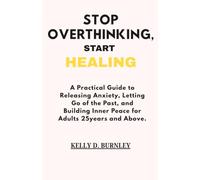Stop Overthinking, Start Healing.: A practical guide to Releasing Anxiety, Letting go of the Past, and Building Inner Peace for Adults 25years and Above.