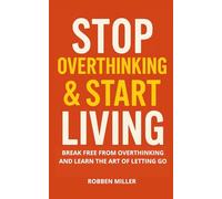 STOP OVERTHINKING & START LIVING: Break Free From Overthinking And Learn The Art Of Letting Go