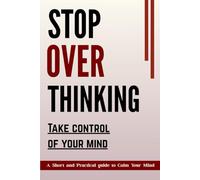 Stop Overthinking: Take control of your mind: A Short and Practical Guide with Strategies and prompts to calm your mind and release stress and Overthinking in short time