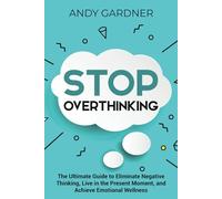 Stop Overthinking: The Ultimate Guide to Eliminate Negative Thinking, Live in the Present Moment, and Achieve Emotional Wellness (Personal Development)