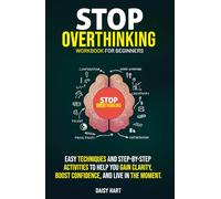 Stop Overthinking Workbook for Beginners: Easy Techniques and Step-by-Step Activities to Help You Gain Clarity, Boost Confidence, and Live in the Moment.