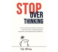 Stop Overthinking: Your No-Nonsense Guide to Silencing the Inner Critic, Crushing Imposter Syndrome and Building Real Confidence
