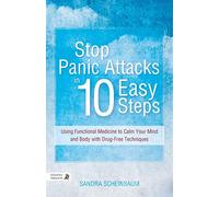 Stop Panic Attacks in 10 Easy Steps: Using Functional Medicine to Calm Your Mind and Body with Drug-Free Techniques