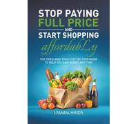 Stop Paying Full Price and Start Shopping Affordably: The Tried-and-True Step-by-Step Guide to Help You Save Money and Time