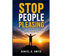 STOP PEOPLE PLEASING: How to Say No Without Guilt and Put Yourself First
