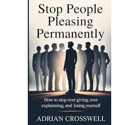 Stop People Pleasing Permanently: How to Stop Over Giving, Over Explaining, and Losing Yourself