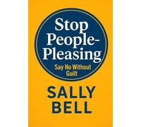 Stop People-Pleasing: Say No Without Guilt (The Emotional Boundaries Series)