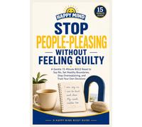 Stop People-Pleasing Without Feeling Guilty: A Gentle 15-Minute BOLD Reset to Say No, Set Healthy Boundaries, Stop Overexplaining, and Trust Your Own Decisions (Happy Mind Reset Guides)
