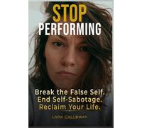 STOP PERFORMING: Break the False Self, End Self-Sabotage, and Reclaim Your Life