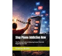 Stop Phone Addiction Now: The Practical Guide to Reducing Screen Time and Regaining Your Life (The Screen Addiction Series)