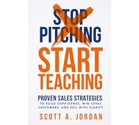 Stop Pitching, Start Teaching: Proven Sales Strategies to Build Confidence Win Loyal Customers, and Sell with Clarity