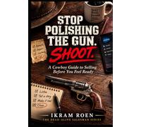 STOP POLISHING THE GUN. SHOOT.: A Cowboy Guide to Selling Before You Feel Ready (THE DEAD-ALIVE SALESMAN SERIES)