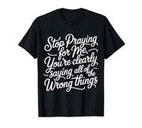 Stop Praying For Me You'Re Saying It Wrong - Camiseta