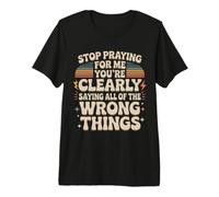 Stop Praying For Me You'Re Saying It Wrong Camiseta Premium