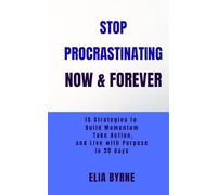 STOP PROCRASTINANTING NOW & FOREVER: 15 Strategies to build Momentum Take Action, and Live with Purpose in 30 Days