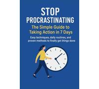 STOP PROCRASTINATING: The Simple Guide to Taking Action in 7 Days: Easy techniques, daily routines, and proven methods to finally get things done