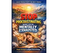 Stop Procrastinating When You’re Mentally Exhausted: A Calm Productivity System for Burnout Recovery, Focus, and Getting Things Done: Simple, ... to (Calm Productivity for Busy People)