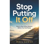 Stop Putting It Off: How to Start What Matters Before You Feel Ready (Life Skills That Stick)