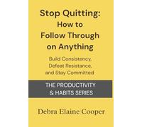 Stop Quitting: How to Follow Through on Anything: Build Consistency, Defeat Resistance, and Stay Committed (PRODUCTIVITY & HABITS)