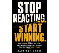 STOP REACTING. START WINNING.: Why Chaos Is Holding You Back-and the Simple Shift That Lets You Take Control of Your Future