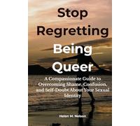 Stop Regretting Being Queer: A Compassionate Guide to Overcoming Shame, Confusion, and Self-Doubt About Your Sexual Identity