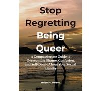 Stop Regretting Being Queer: A Compassionate Guide to Overcoming Shame, Confusion, and Self-Doubt About Your Sexual Identity