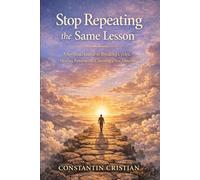Stop Repeating the Same Lesson : A Spiritual Guide to Breaking Cycles, Healing Patterns, and Choosing a New Timeline