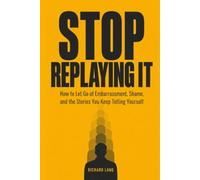 Stop Replaying It: How to Let Go of Embarrassment, Shame, and the Stories You Keep Telling Yourself