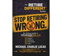 Stop Retiring Wrong.: The ULTIMATE Guide to Life 2.0