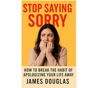 Stop Saying Sorry: How to Break the Habit of Apologizing Your Life Away