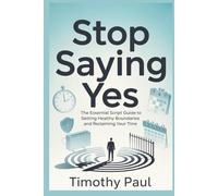 STOP SAYING YES: The Essential Script Guide to Setting Healthy Boundaries and Reclaiming Your Time (Self-Help)