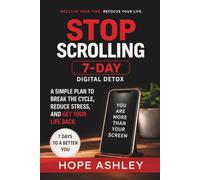 Stop Scrolling: 7-Day Digital Detox: A Simple Plan to Break the Cycle Reduce Stress and Get Your Life Back