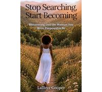 Stop Searching, Start Becoming: Blossoming Into the Woman You Were Purposed to Be (She Walks In Purpose)