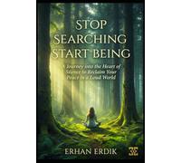 STOP SEARCHING, START BEING: A Journey into the Heart of Silence to Reclaim Your Peace in a Loud World