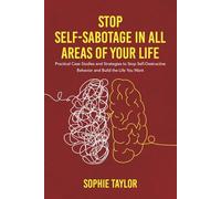 Stop Self-Sabotage In All Areas of Your Life Revised Edition: Practical Case Studies and Strategies to Stop Self-Destructive Behavior and Build the Life You Want (Stop Self Sabotage Series)