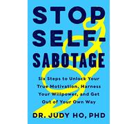 Stop Self-Sabotage: Six Steps to Unlock Your True Motivation, Harness Your Willpower, and Get Out of Your Own Way