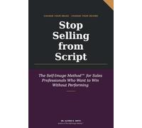 STOP SELLING FROM SCRIPT: Why Self-Image, Wiring, and Your Nervous System Decide Every Deal: Change Your Image. Change Your Income.