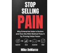 STOP SELLING PAIN: Why Enterprise Sales Is Broken and How the ROO Method Fixes It by Proving Value Faster