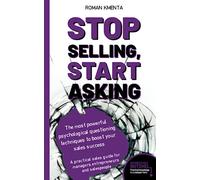 Stop selling, start asking - The most powerful psychological questioning techniques to boost your sales success: A practical sales guide for managers, ... and salespeople (Business in a nutshell)