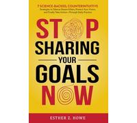 Stop Sharing Your Goals Now: 7 Science-Backed, Counterintuitive Strategies to Silence Dream Killers, Protect Your Vision, and Finally Take Action-Through Daily Practice (Stop Now)
