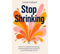 Stop Shrinking: How to Cure Relationship Anxiety, Stop Being Minimized, and Build a Love That Actually Fits You
