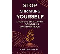 Stop Shrinking Yourself: A Guide to Self-Worth, Boundaries, and Inner Peace . (You Get to Begin Again.)