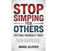 STOP SIMPING FOR OTHERS: PUTTING YOURSELF FIRST: Love Yourself First, End Negative Spirals, Boost Self-Esteem, Build Confidence, and Step into Emotional Freedom Like Never Before.