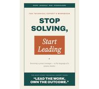 Stop Solving, Start Leading: The Technical Expert's Workbook for Becoming a Project Manager - Master the People and Delivery Skills to Lead Engineering Teams with Confidence