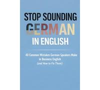 Stop Sounding German in English: 40 Common Mistakes German Speakers Make in Business English (and How to Fix Them)