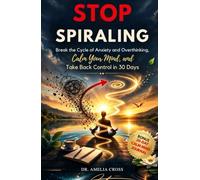STOP SPIRALING: Break the Cycle of Anxiety and Overthinking, Calm Your Mind, and Take Back Control in 30 Days