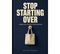 Stop Starting Over: A Beginner's Guide to Habit Stacking: Build Three Daily Routines That Hold Up When Life Doesn't Go to Plan (Habits That Hold)