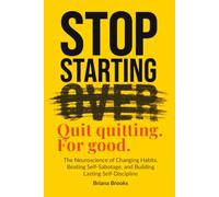 Stop Starting Over: The Neuroscience of Changing Habits, Beating Self-Sabotage, and Building Lasting Self-Discipline